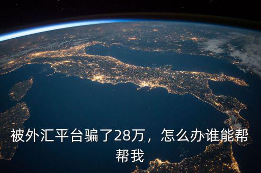 被外匯平臺(tái)騙了28萬，怎么辦誰能幫幫我