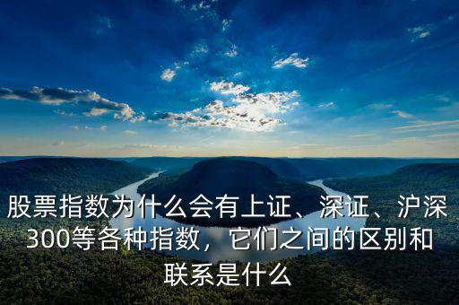 股票指數(shù)為什么會有上證、深證、滬深300等各種指數(shù)，它們之間的區(qū)別和聯(lián)系是什么