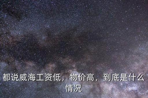 都說威海工資低，物價高，到底是什么情況