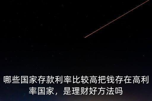 哪些國(guó)家存款利率比較高把錢存在高利率國(guó)家，是理財(cái)好方法嗎