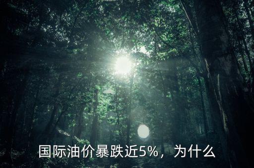 國際油價暴跌近5%，為什么