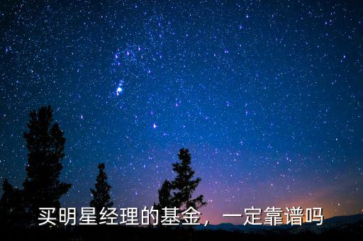 買(mǎi)明星經(jīng)理的基金，一定靠譜嗎
