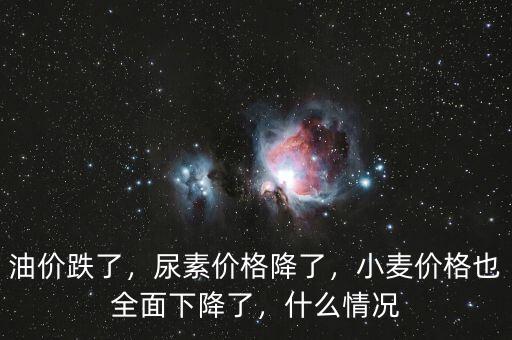 油價(jià)跌了，尿素價(jià)格降了，小麥價(jià)格也全面下降了，什么情況