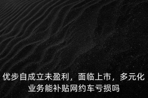 優(yōu)步自成立未盈利，面臨上市，多元化業(yè)務(wù)能補貼網(wǎng)約車虧損嗎