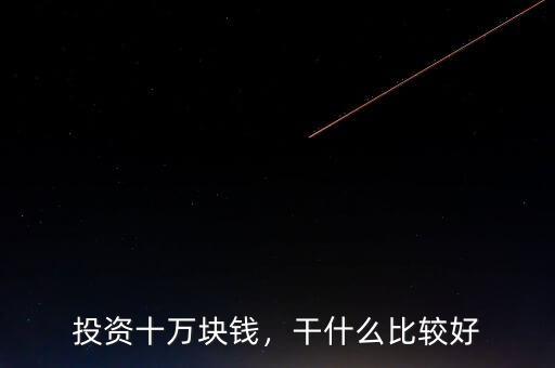 投資十萬塊錢，干什么比較好