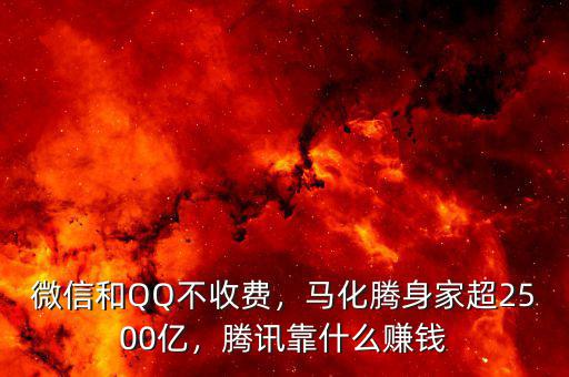 微信和QQ不收費，馬化騰身家超2500億，騰訊靠什么賺錢