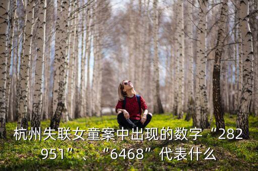 杭州失聯(lián)女童案中出現(xiàn)的數(shù)字“282951”、“6468”代表什么