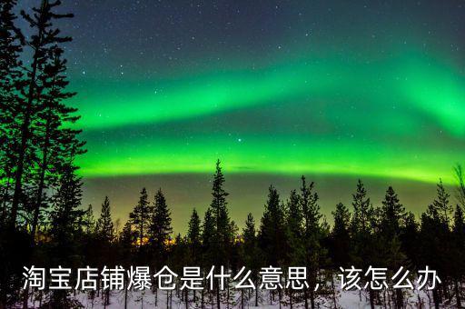淘寶店鋪爆倉是什么意思，該怎么辦