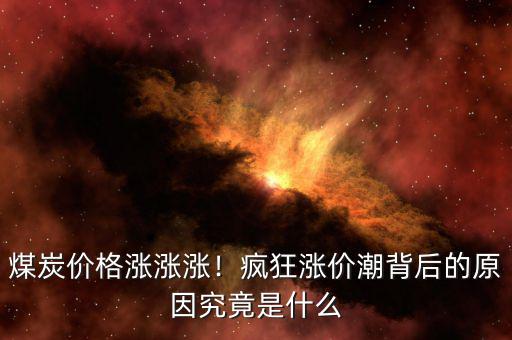 煤炭價格漲漲漲！瘋狂漲價潮背后的原因究竟是什么