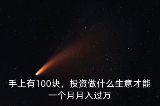 手上有100塊，投資做什么生意才能一個(gè)月月入過萬