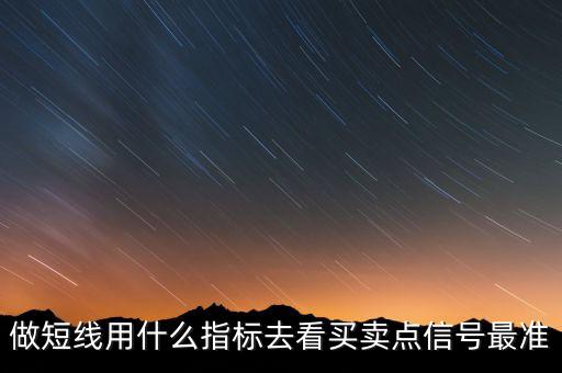 做短線(xiàn)用什么指標(biāo)去看買(mǎi)賣(mài)點(diǎn)信號(hào)最準(zhǔn)