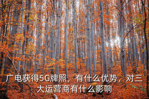 廣電獲得5G牌照，有什么優(yōu)勢，對三大運(yùn)營商有什么影響
