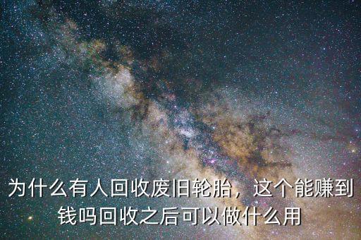 為什么有人回收廢舊輪胎，這個能賺到錢嗎回收之后可以做什么用