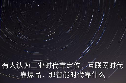 有人認為工業(yè)時代靠定位、互聯(lián)網(wǎng)時代靠爆品，那智能時代靠什么