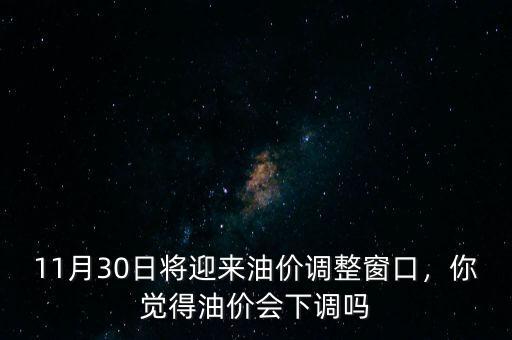 11月30日將迎來油價調整窗口，你覺得油價會下調嗎