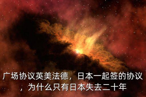廣場(chǎng)協(xié)議英美法德，日本一起簽的協(xié)議，為什么只有日本失去二十年