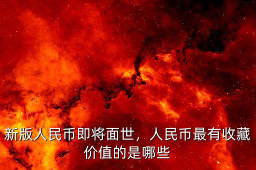 新版人民幣即將面世，人民幣最有收藏價值的是哪些