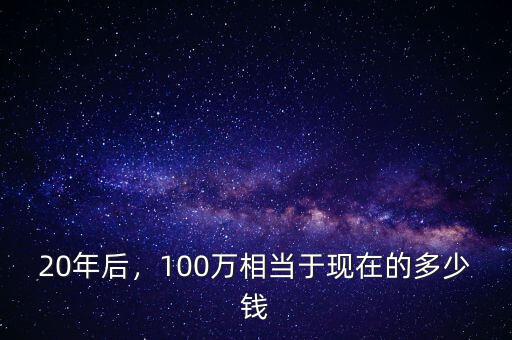20年后，100萬相當于現(xiàn)在的多少錢