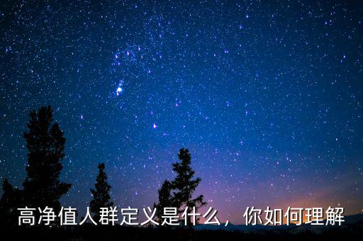 高凈值人群定義是什么，你如何理解