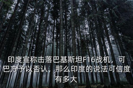 印度宣稱擊落巴基斯坦F16戰(zhàn)機(jī)，可巴方予以否認(rèn)，那么印度的說法可信度有多大