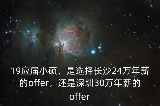 19應(yīng)屆小碩，是選擇長沙24萬年薪的offer，還是深圳30萬年薪的offer