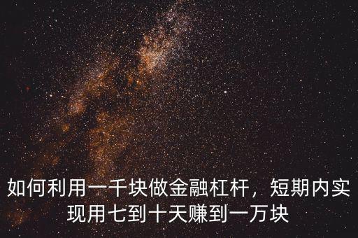 如何利用一千塊做金融杠桿，短期內(nèi)實(shí)現(xiàn)用七到十天賺到一萬塊