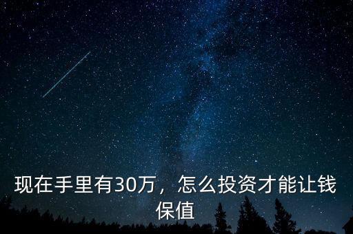 現(xiàn)在手里有30萬，怎么投資才能讓錢保值