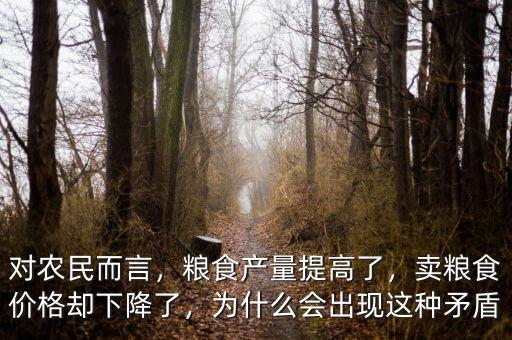 對(duì)農(nóng)民而言，糧食產(chǎn)量提高了，賣糧食價(jià)格卻下降了，為什么會(huì)出現(xiàn)這種矛盾