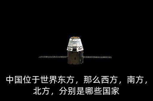 中國位于世界東方，那么西方，南方，北方，分別是哪些國家