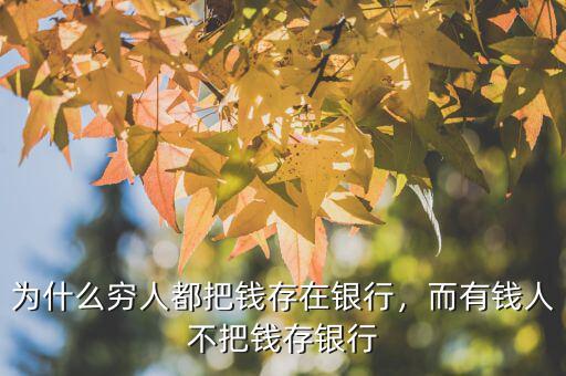 為什么窮人都把錢存在銀行，而有錢人不把錢存銀行