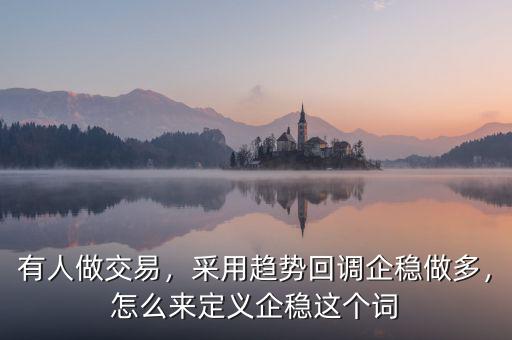 有人做交易，采用趨勢(shì)回調(diào)企穩(wěn)做多，怎么來(lái)定義企穩(wěn)這個(gè)詞