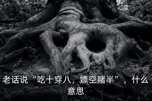 老話說(shuō)“吃十穿八，嫖空賭半”，什么意思