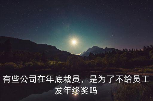 有些公司在年底裁員，是為了不給員工發(fā)年終獎嗎