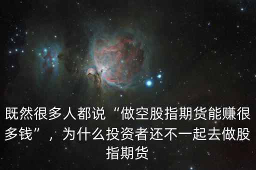 既然很多人都說“做空股指期貨能賺很多錢”，為什么投資者還不一起去做股指期貨