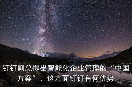 釘釘副總提出智能化企業(yè)管理的“中國方案”，這方面釘釘有何優(yōu)勢