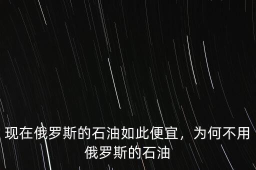 現(xiàn)在俄羅斯的石油如此便宜，為何不用俄羅斯的石油