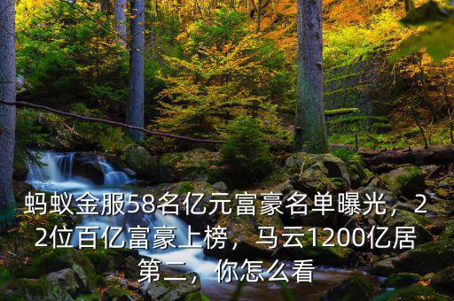 螞蟻金服58名億元富豪名單曝光，22位百億富豪上榜，馬云1200億居第二，你怎么看