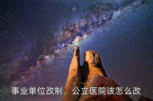 事業(yè)單位改制，公立醫(yī)院該怎么改