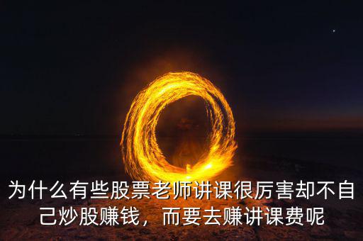 為什么有些股票老師講課很厲害卻不自己炒股賺錢，而要去賺講課費(fèi)呢