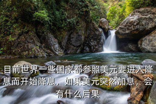 目前世界一些國家都參照美元要進(jìn)入降息而開始降息，如果美元突然加息，會有什么后果