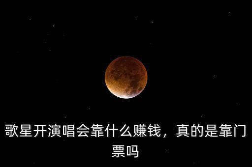 歌星開(kāi)演唱會(huì)靠什么賺錢(qián)，真的是靠門(mén)票嗎