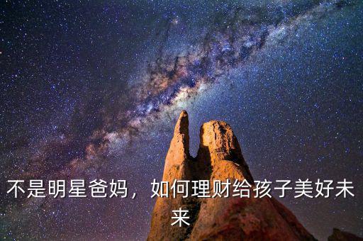 不是明星爸媽，如何理財(cái)給孩子美好未來