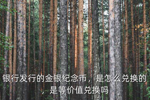 銀行發(fā)行的金銀紀(jì)念幣，是怎么兌換的，是等價值兌換嗎