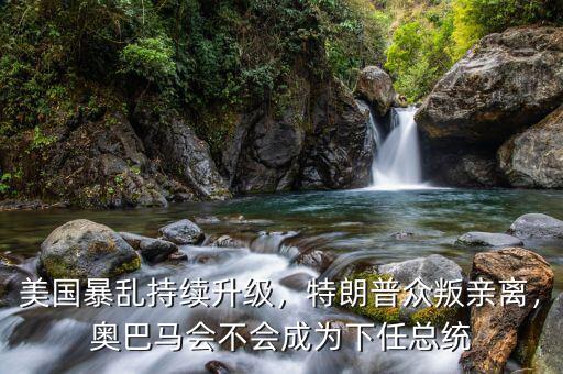 美國暴亂持續(xù)升級，特朗普眾叛親離，奧巴馬會不會成為下任總統(tǒng)