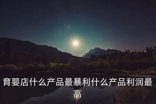 嬰兒產品中什么利潤高,有什么利潤更高的推薦嗎