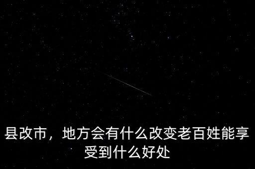 縣改市，地方會(huì)有什么改變老百姓能享受到什么好處