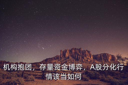 機(jī)構(gòu)抱團(tuán)，存量資金博弈，A股分化行情該當(dāng)如何