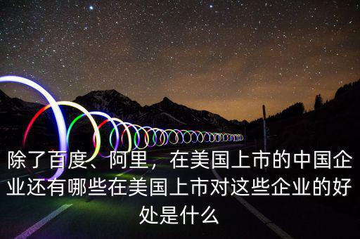 除了百度、阿里，在美國上市的中國企業(yè)還有哪些在美國上市對這些企業(yè)的好處是什么