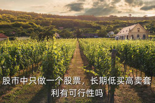 股市中只做一個(gè)股票，長(zhǎng)期低買(mǎi)高賣(mài)套利有可行性嗎