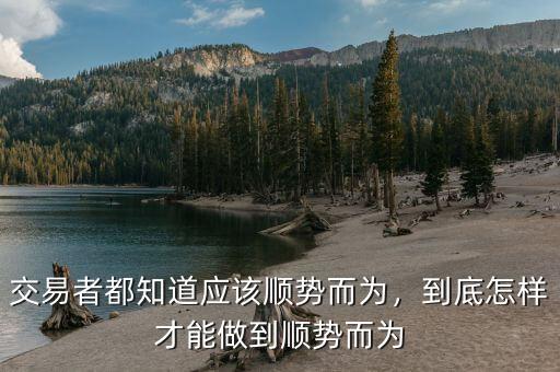 交易者都知道應(yīng)該順勢而為，到底怎樣才能做到順勢而為